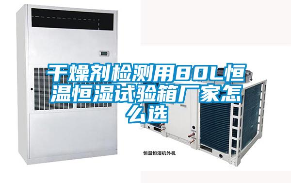 干燥劑檢測用80L恒溫恒濕試驗(yàn)箱廠家怎么選