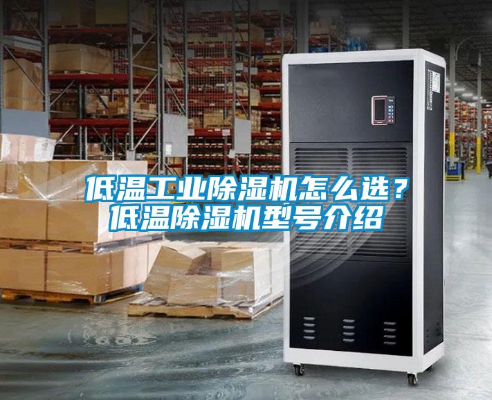 低溫工業(yè)除濕機(jī)怎么選？低溫除濕機(jī)型號介紹