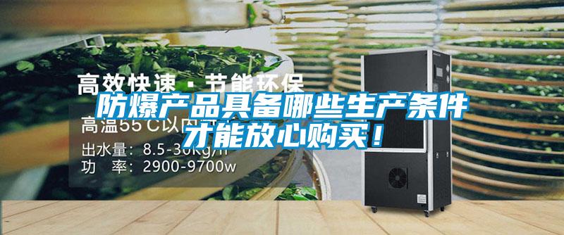 防爆產(chǎn)品具備哪些生產(chǎn)條件才能放心購買！