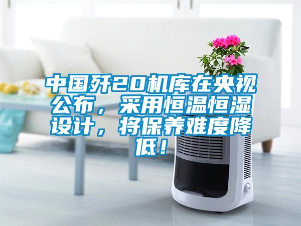 中國殲20機庫在央視公布，采用恒溫恒濕設計，將保養(yǎng)難度降低！