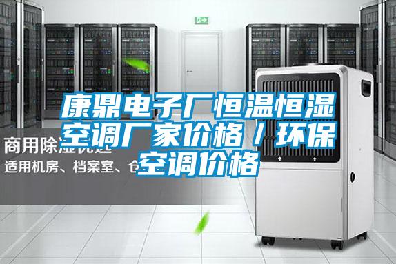 康鼎電子廠恒溫恒濕空調(diào)廠家價格／環(huán)?？照{(diào)價格