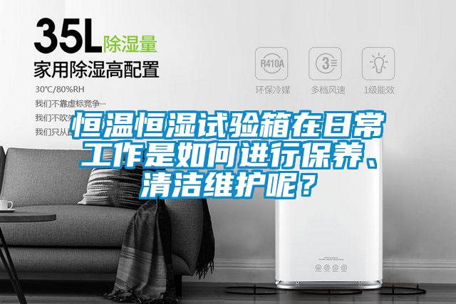 恒溫恒濕試驗(yàn)箱在日常工作是如何進(jìn)行保養(yǎng)、清潔維護(hù)呢？