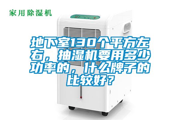 地下室130個平方左右，抽濕機要用多少功率的，什么牌子的比較好？