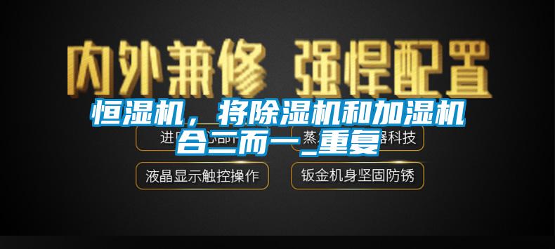 恒濕機(jī)，將除濕機(jī)和加濕機(jī)合二而一_重復(fù)