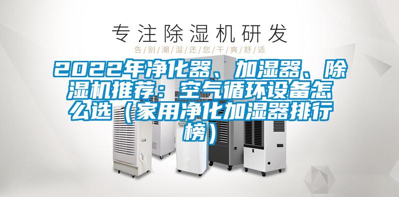 2022年凈化器、加濕器、除濕機(jī)推薦：空氣循環(huán)設(shè)備怎么選（家用凈化加濕器排行榜）