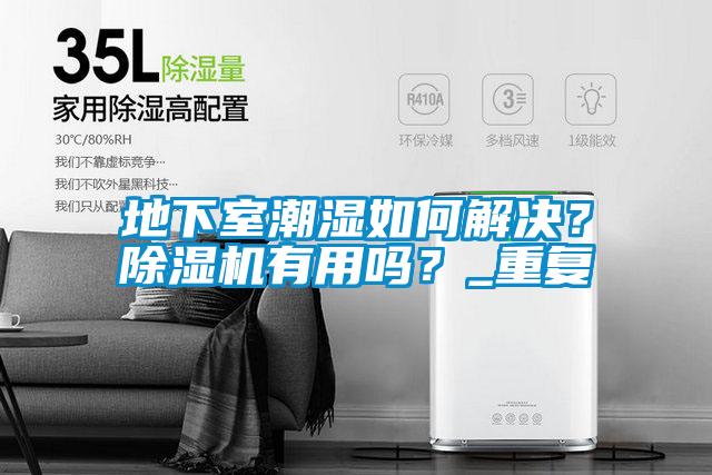 地下室潮濕如何解決？除濕機(jī)有用嗎？_重復(fù)