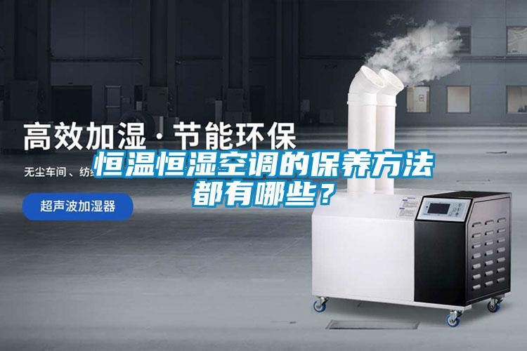 恒溫恒濕空調(diào)的保養(yǎng)方法都有哪些？