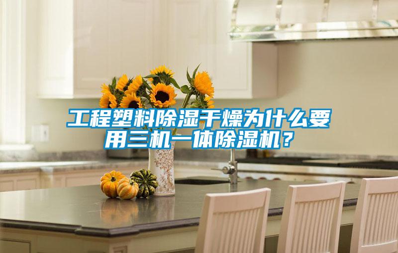 工程塑料除濕干燥為什么要用三機一體除濕機？