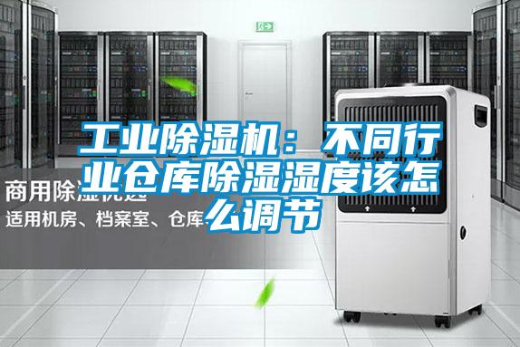 工業(yè)除濕機：不同行業(yè)倉庫除濕濕度該怎么調節(jié)