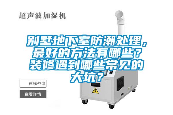 別墅地下室防潮處理，最好的方法有哪些？裝修遇到哪些常見的大坑？