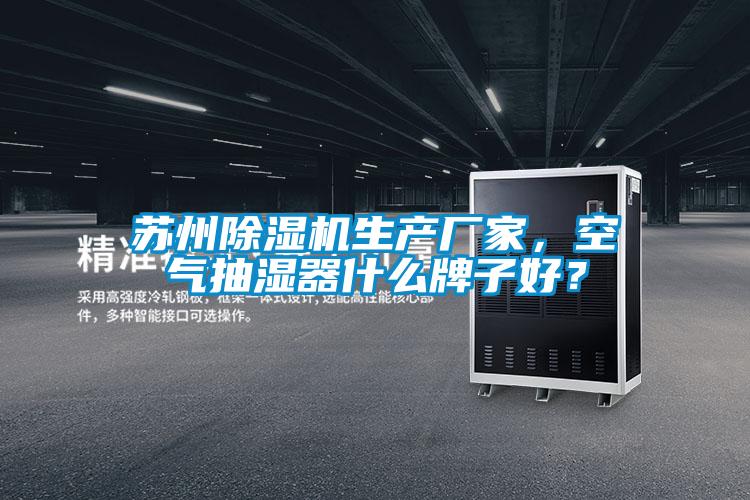 蘇州除濕機生產(chǎn)廠家，空氣抽濕器什么牌子好？