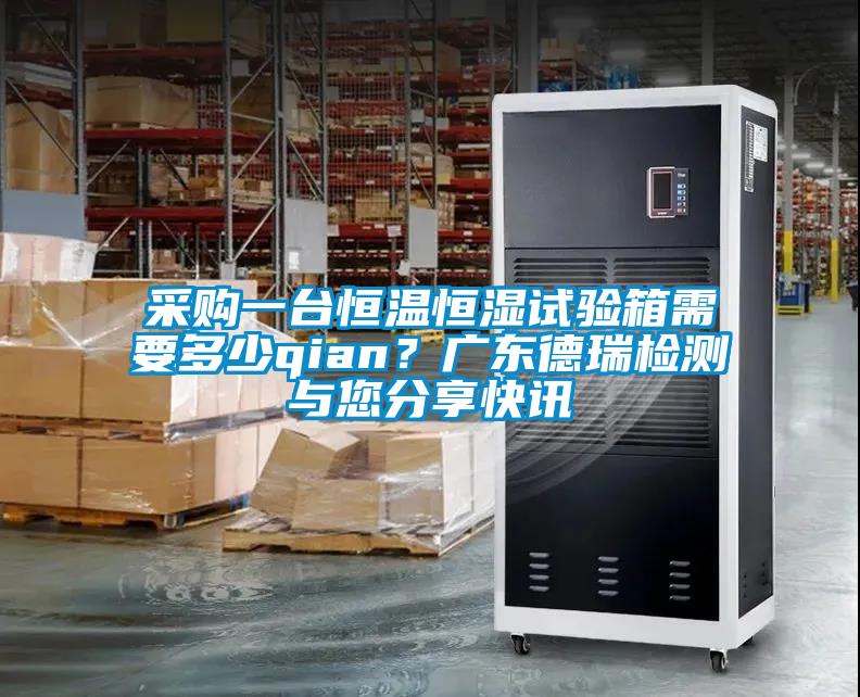 采購(gòu)一臺(tái)恒溫恒濕試驗(yàn)箱需要多少qian？廣東德瑞檢測(cè)與您分享快訊