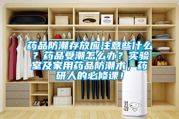 藥品防潮存放應(yīng)注意些什么？藥品受潮怎么辦？實驗室及家用藥品防潮術(shù)，藥研人的必修課！