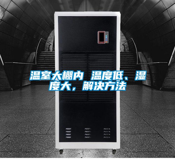 溫室大棚內(nèi) 溫度低、濕度大，解決方法