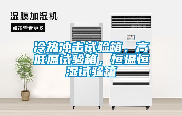 冷熱沖擊試驗(yàn)箱，高低溫試驗(yàn)箱，恒溫恒濕試驗(yàn)箱