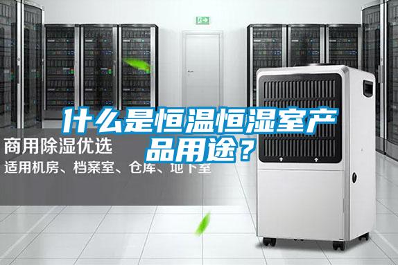 什么是恒溫恒濕室產(chǎn)品用途？