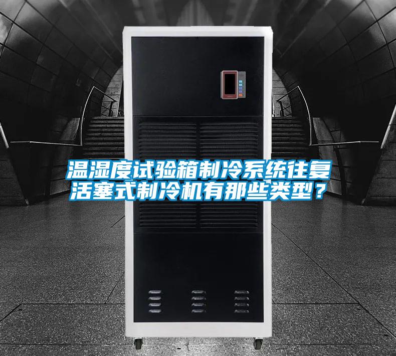 溫濕度試驗(yàn)箱制冷系統(tǒng)往復(fù)活塞式制冷機(jī)有那些類型？
