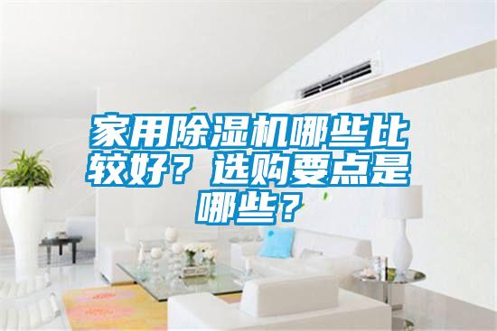 家用除濕機(jī)哪些比較好？選購(gòu)要點(diǎn)是哪些？