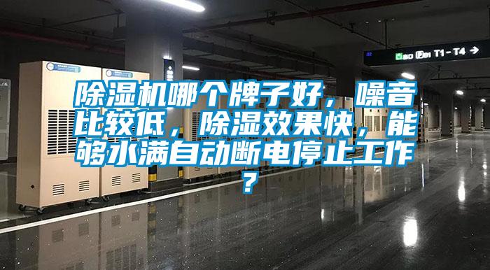 除濕機(jī)哪個(gè)牌子好，噪音比較低，除濕效果快，能夠水滿自動(dòng)斷電停止工作？