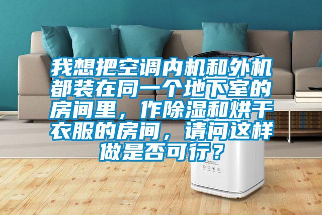 我想把空調內機和外機都裝在同一個地下室的房間里，作除濕和烘干衣服的房間，請問這樣做是否可行？