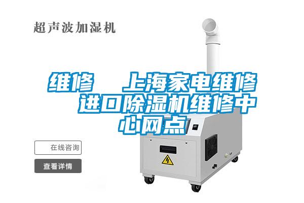 維修  上海家電維修  進(jìn)口除濕機維修中心網(wǎng)點