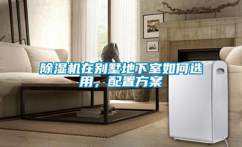 除濕機在別墅地下室如何選用，配置方案