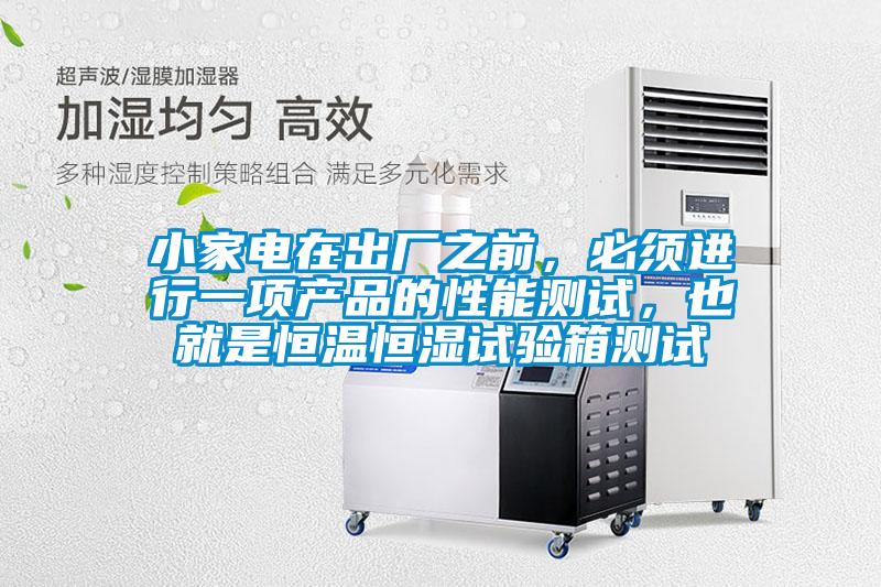 小家電在出廠之前，必須進行一項產品的性能測試，也就是恒溫恒濕試驗箱測試