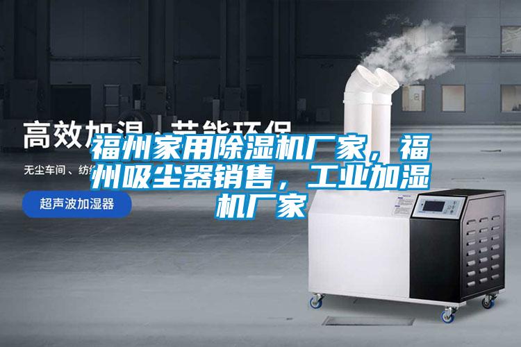 福州家用除濕機(jī)廠家，福州吸塵器銷售，工業(yè)加濕機(jī)廠家