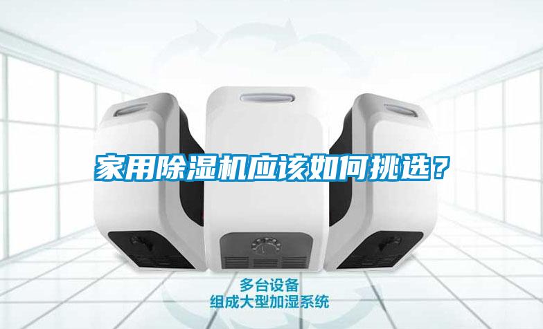 家用除濕機(jī)應(yīng)該如何挑選？