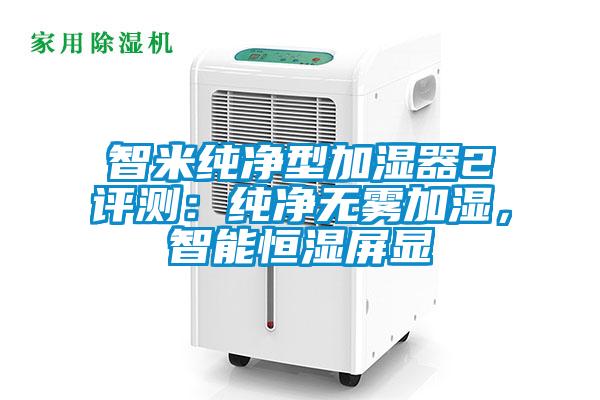 智米純凈型加濕器2評測：純凈無霧加濕，智能恒濕屏顯