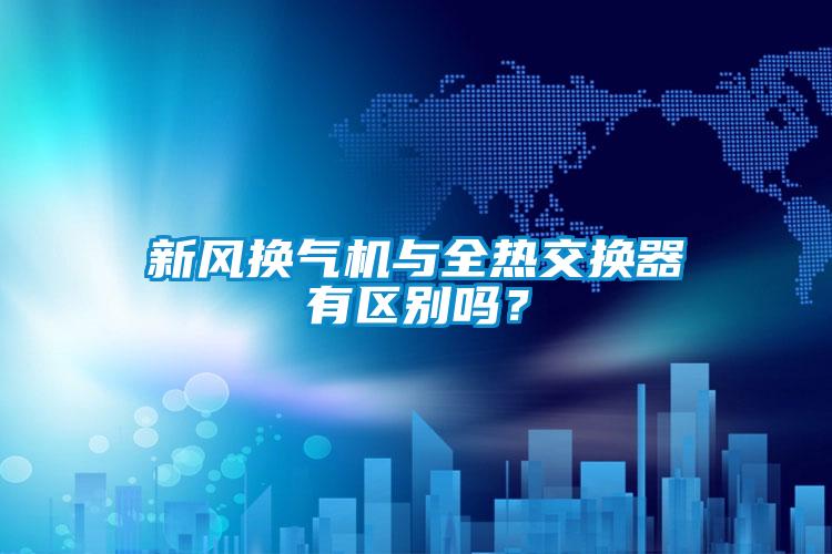新風(fēng)換氣機與全熱交換器有區(qū)別嗎？