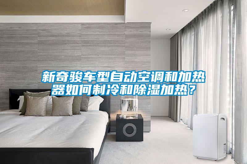 新奇駿車型自動(dòng)空調(diào)和加熱器如何制冷和除濕加熱？