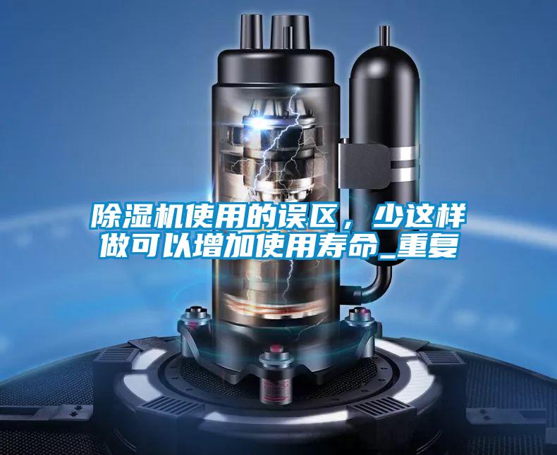 除濕機(jī)使用的誤區(qū)，少這樣做可以增加使用壽命_重復(fù)