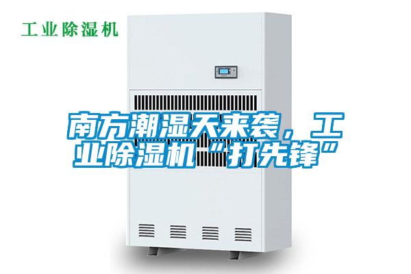 南方潮濕天來(lái)襲，工業(yè)除濕機(jī)“打先鋒”