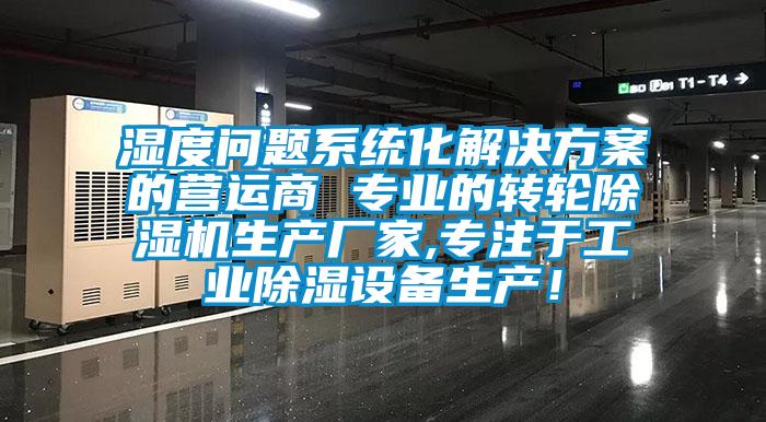 濕度問(wèn)題系統(tǒng)化解決方案的營(yíng)運(yùn)商 專(zhuān)業(yè)的轉(zhuǎn)輪除濕機(jī)生產(chǎn)廠家,專(zhuān)注于工業(yè)除濕設(shè)備生產(chǎn)！