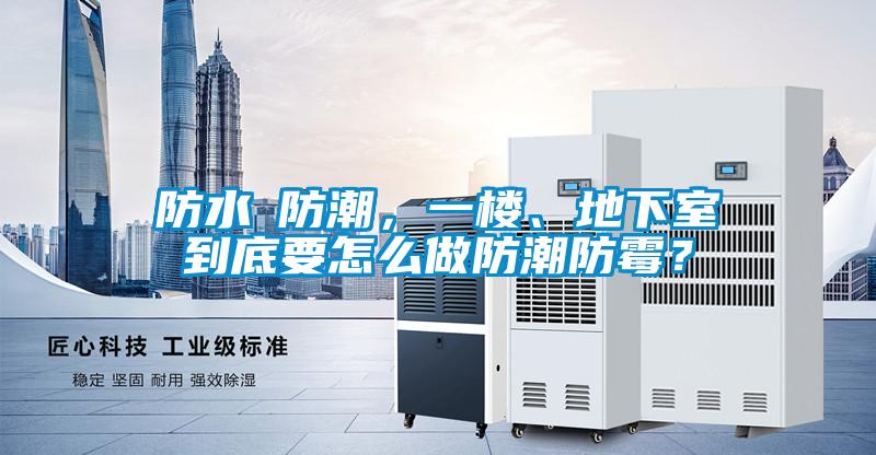 防水≠防潮，一樓、地下室到底要怎么做防潮防霉？