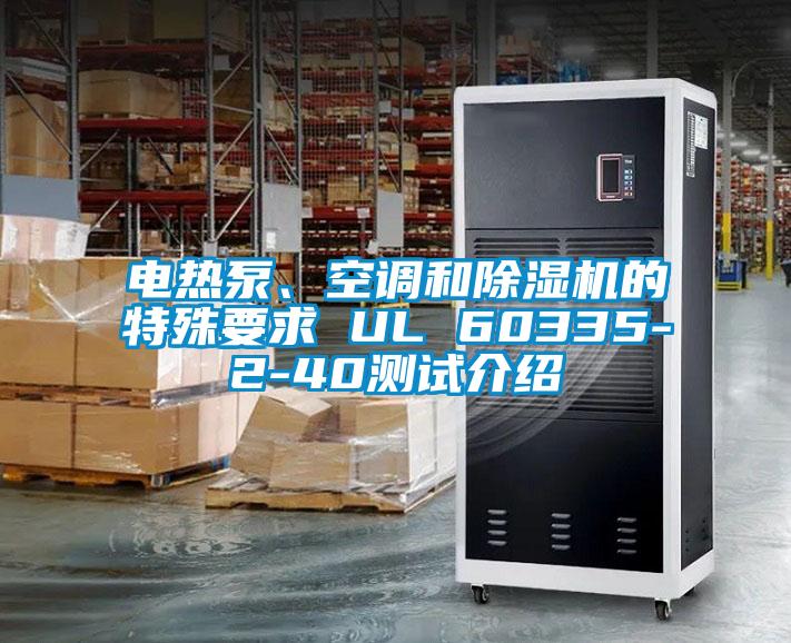 電熱泵、空調(diào)和除濕機(jī)的特殊要求 UL 60335-2-40測(cè)試介紹