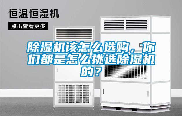 除濕機該怎么選購，你們都是怎么挑選除濕機的？