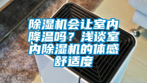 除濕機(jī)會(huì)讓室內(nèi)降溫嗎？淺談室內(nèi)除濕機(jī)的體感舒適度