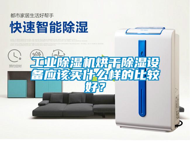 工業(yè)除濕機烘干除濕設備應該買什么樣的比較好？