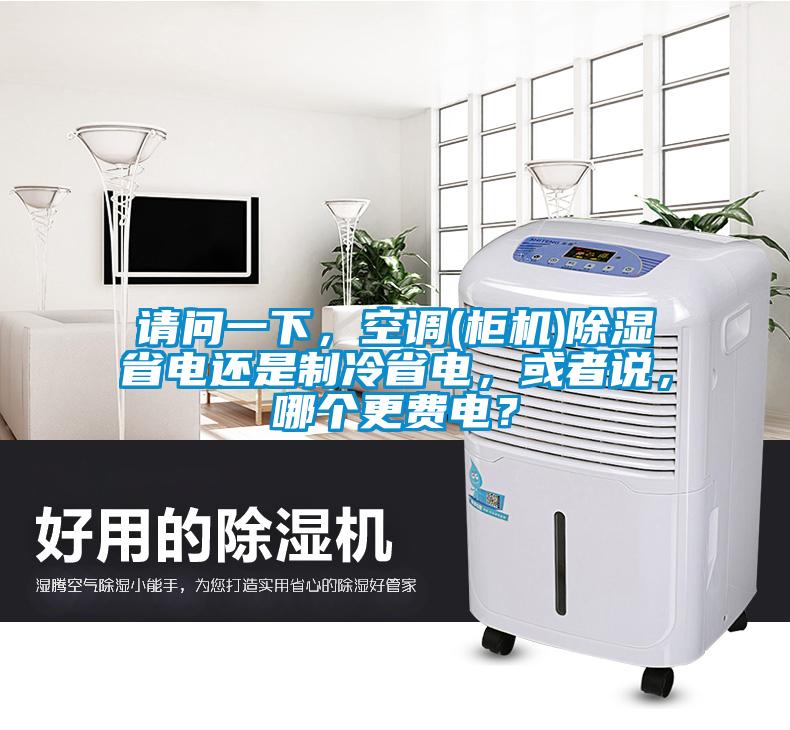 請問一下，空調(diào)(柜機(jī))除濕省電還是制冷省電，或者說，哪個(gè)更費(fèi)電？