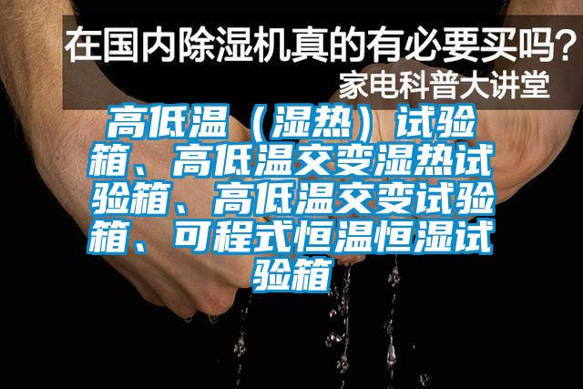 高低溫（濕熱）試驗箱、高低溫交變濕熱試驗箱、高低溫交變試驗箱、可程式恒溫恒濕試驗箱
