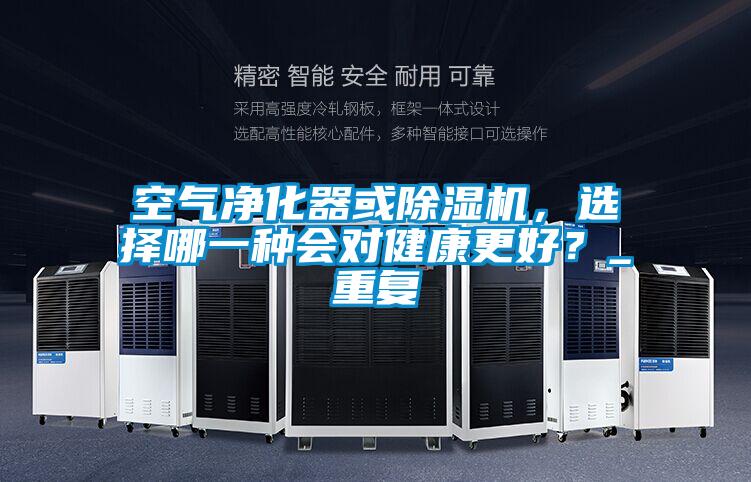 空氣凈化器或除濕機(jī)，選擇哪一種會對健康更好？_重復(fù)