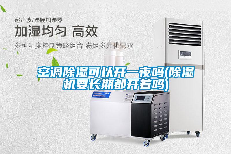 空調(diào)除濕可以開一夜嗎(除濕機(jī)要長期都開著嗎)