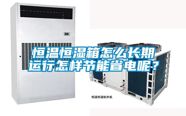 恒溫恒濕箱怎么長期運(yùn)行怎樣節(jié)能省電呢？