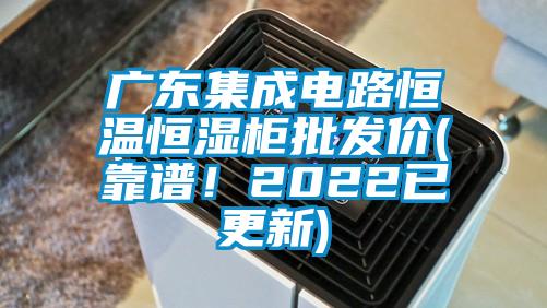 廣東集成電路恒溫恒濕柜批發(fā)價(jià)(靠譜！2022已更新)