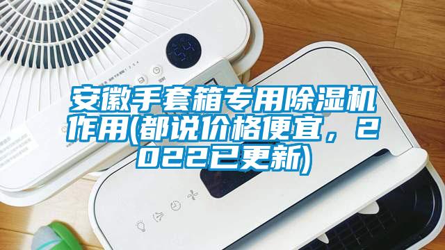 安徽手套箱專用除濕機作用(都說價格便宜，2022已更新)