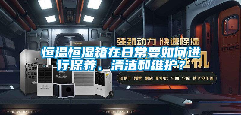 恒溫恒濕箱在日常要如何進行保養(yǎng)、清潔和維護？