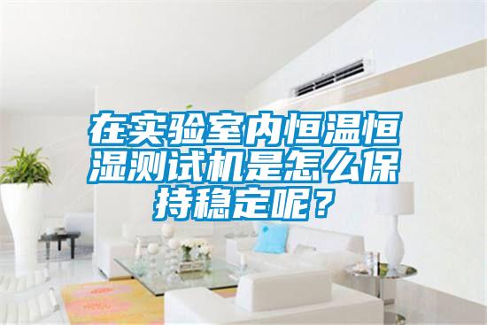 在實(shí)驗(yàn)室內(nèi)恒溫恒濕測試機(jī)是怎么保持穩(wěn)定呢？