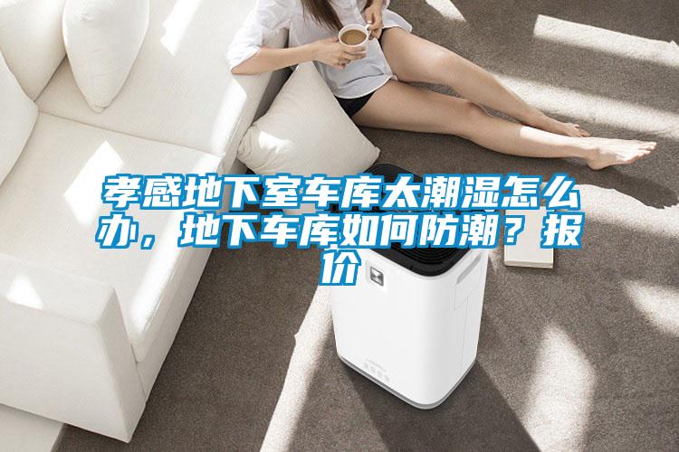 孝感地下室車庫太潮濕怎么辦，地下車庫如何防潮？報(bào)價(jià)